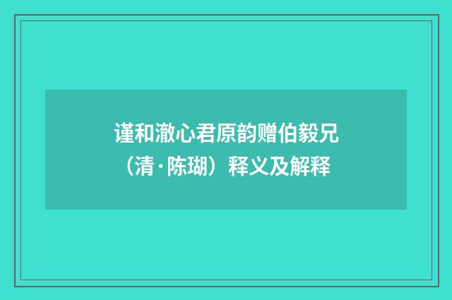谨和澈心君原韵赠伯毅兄（清·陈瑚）释义及解释