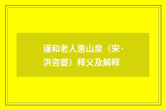 谨和老人惠山泉（宋·洪咨夔）释义及解释