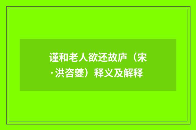 谨和老人欲还故庐（宋·洪咨夔）释义及解释