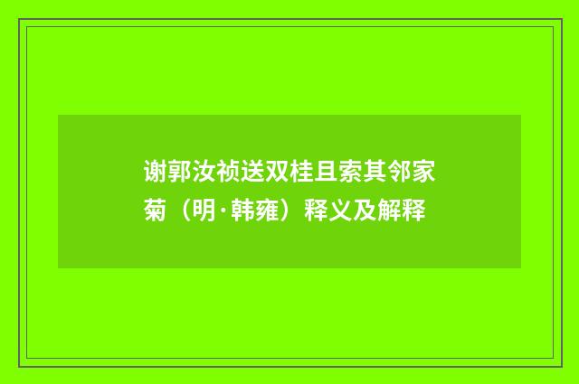 谢郭汝祯送双桂且索其邻家菊（明·韩雍）释义及解释