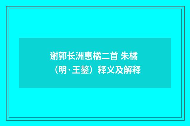 谢郭长洲惠橘二首 朱橘（明·王鏊）释义及解释