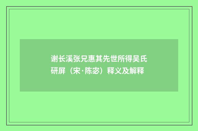 谢长溪张兄惠其先世所得吴氏研屏（宋·陈宓）释义及解释
