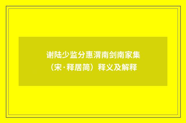 谢陆少监分惠渭南剑南家集（宋·释居简）释义及解释