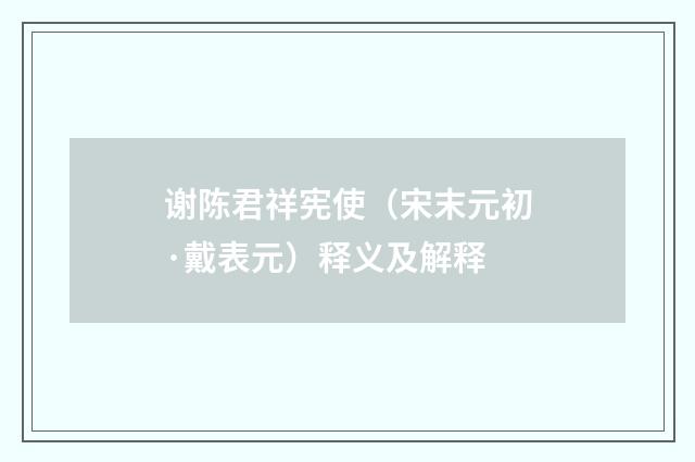 谢陈君祥宪使（宋末元初·戴表元）释义及解释
