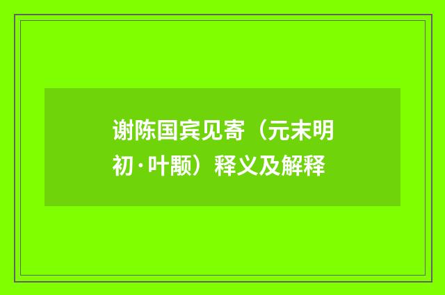 谢陈国宾见寄（元末明初·叶颙）释义及解释