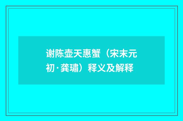 谢陈壶天惠蟹（宋末元初·龚璛）释义及解释