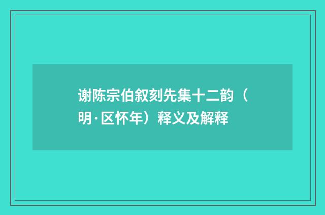 谢陈宗伯叙刻先集十二韵（明·区怀年）释义及解释