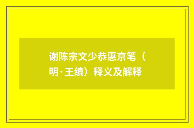 谢陈宗文少恭惠京笔（明·王缜）释义及解释