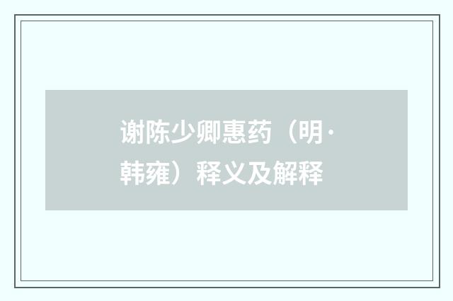 谢陈少卿惠药（明·韩雍）释义及解释