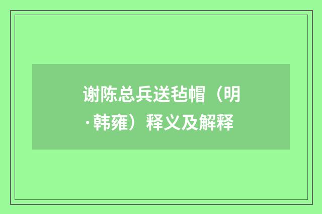谢陈总兵送毡帽（明·韩雍）释义及解释