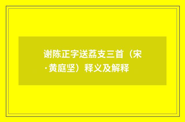 谢陈正字送荔支三首（宋·黄庭坚）释义及解释