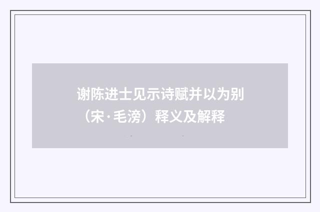 谢陈进士见示诗赋并以为别（宋·毛滂）释义及解释
