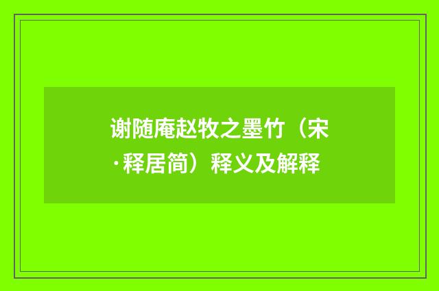 谢随庵赵牧之墨竹（宋·释居简）释义及解释