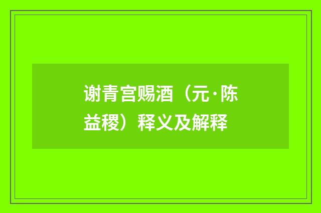 谢青宫赐酒（元·陈益稷）释义及解释