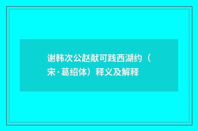 谢韩次公赵献可践西湖约（宋·葛绍体）释义及解释