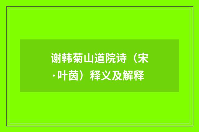 谢韩菊山道院诗（宋·叶茵）释义及解释
