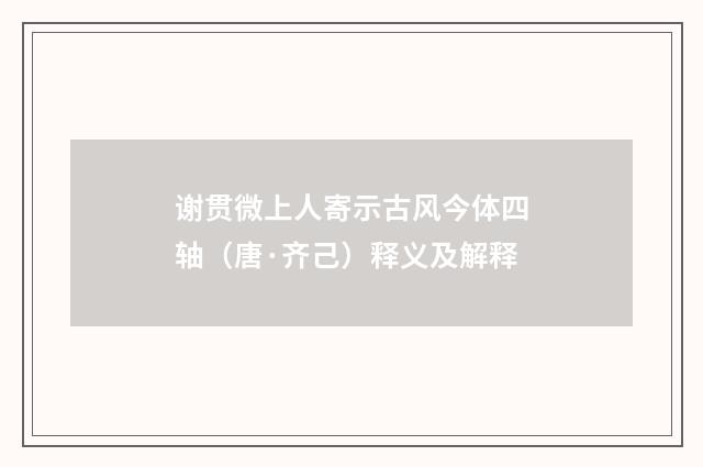 谢贯微上人寄示古风今体四轴（唐·齐己）释义及解释