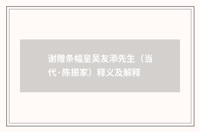 谢赠条幅呈吴友添先生（当代·陈振家）释义及解释