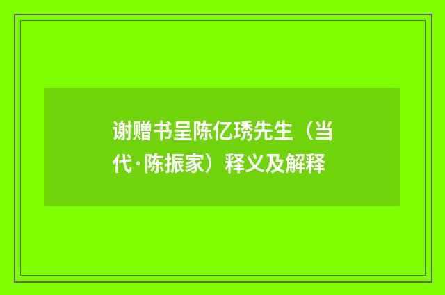 谢赠书呈陈亿琇先生（当代·陈振家）释义及解释