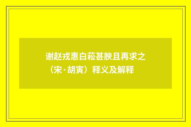 谢赵戎惠白菘甚腴且再求之（宋·胡寅）释义及解释