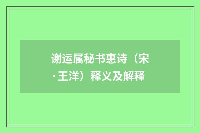 谢运属秘书惠诗（宋·王洋）释义及解释