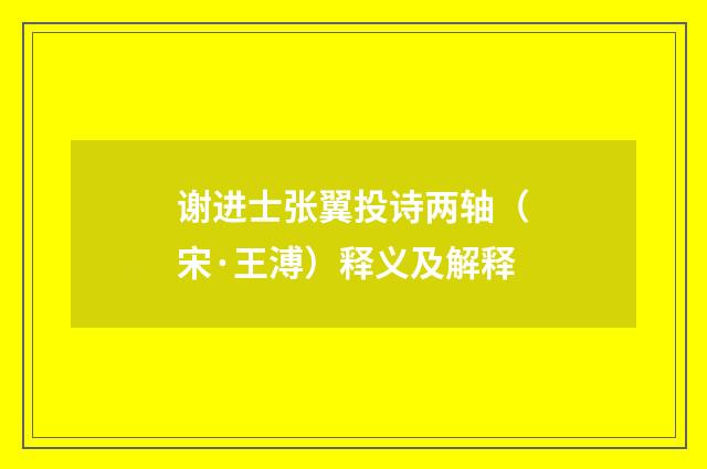 谢进士张翼投诗两轴（宋·王溥）释义及解释