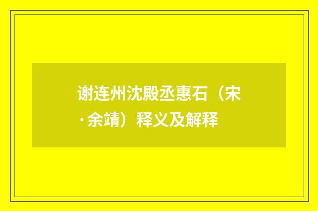 谢连州沈殿丞惠石（宋·余靖）释义及解释