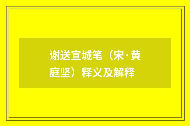谢送宣城笔（宋·黄庭坚）释义及解释
