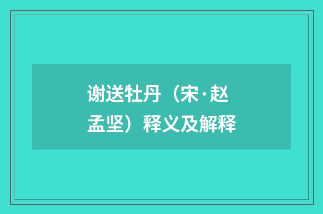 谢送牡丹（宋·赵孟坚）释义及解释