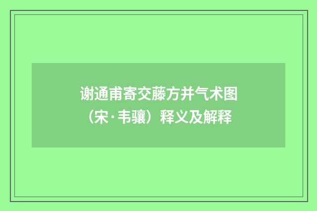 谢通甫寄交藤方并气术图（宋·韦骧）释义及解释