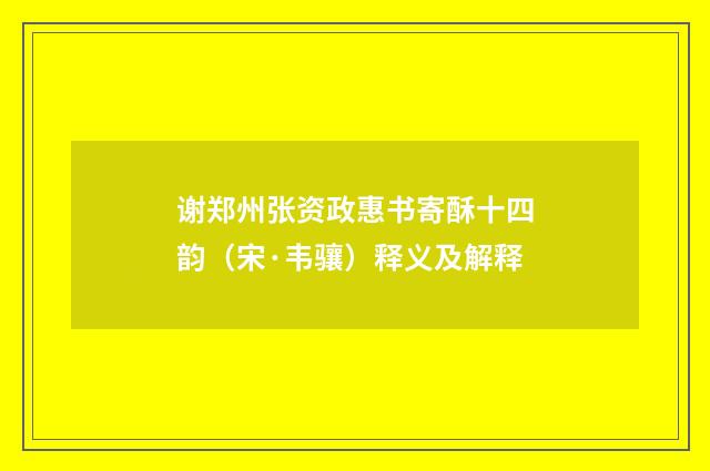 谢郑州张资政惠书寄酥十四韵（宋·韦骧）释义及解释