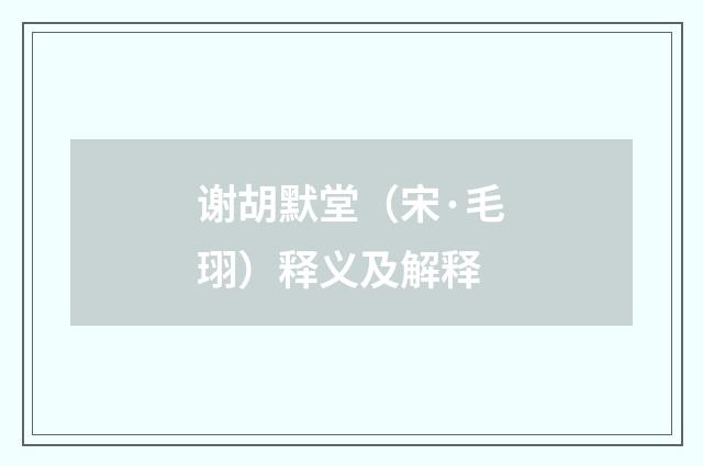 谢胡默堂（宋·毛珝）释义及解释