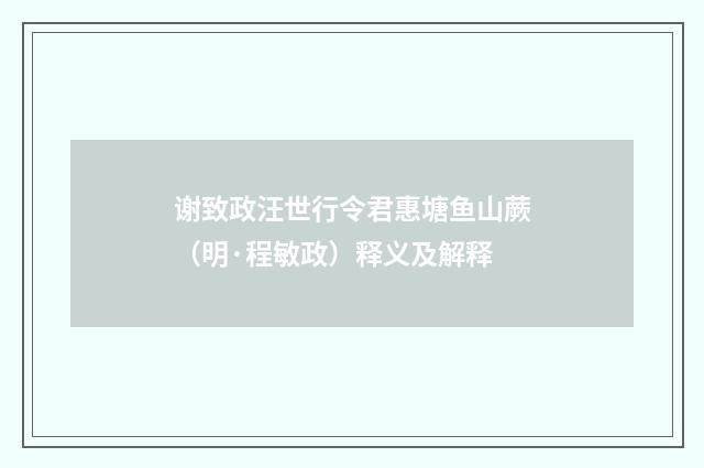 谢致政汪世行令君惠塘鱼山蕨（明·程敏政）释义及解释