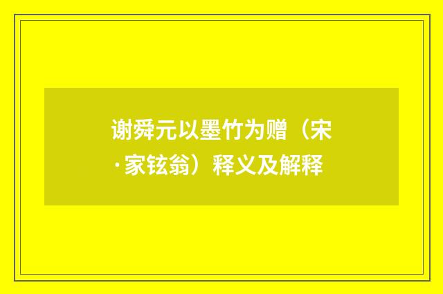 谢舜元以墨竹为赠（宋·家铉翁）释义及解释