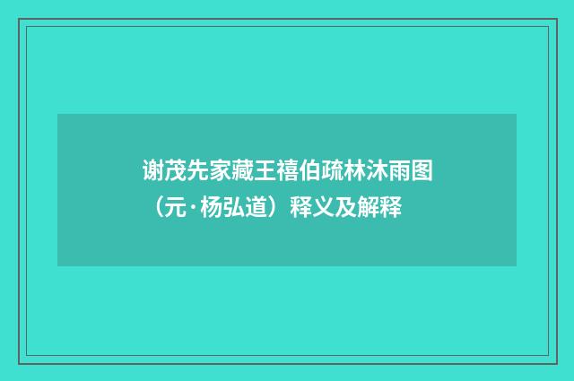 谢茂先家藏王禧伯疏林沐雨图（元·杨弘道）释义及解释