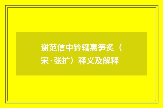 谢范信中钤辖惠笋炙（宋·张扩）释义及解释