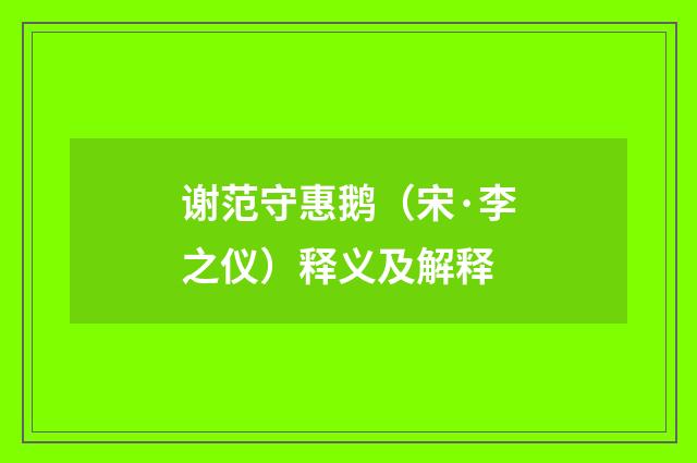 谢范守惠鹅（宋·李之仪）释义及解释