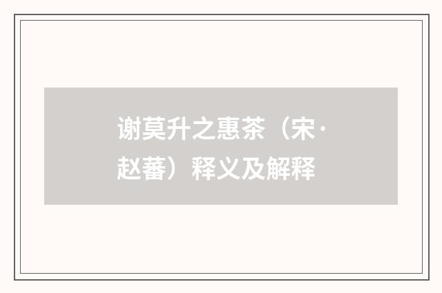 谢莫升之惠茶（宋·赵蕃）释义及解释