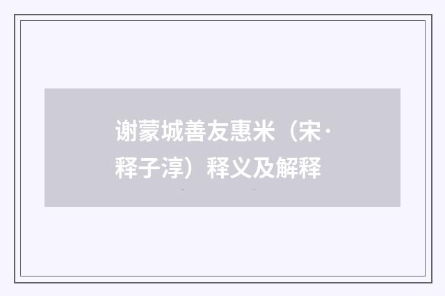 谢蒙城善友惠米（宋·释子淳）释义及解释