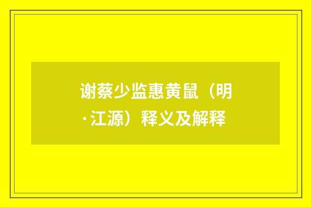 谢蔡少监惠黄鼠（明·江源）释义及解释