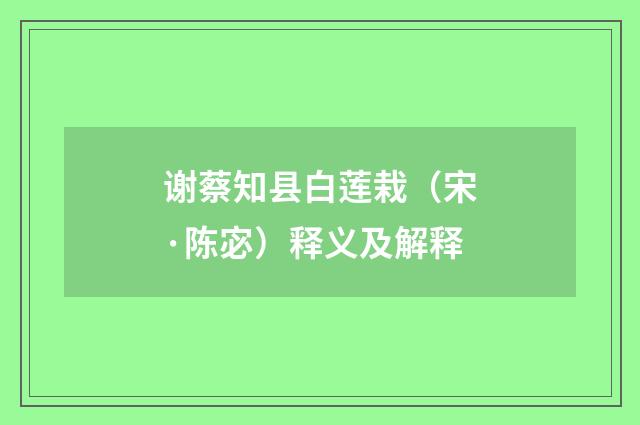 谢蔡知县白莲栽（宋·陈宓）释义及解释