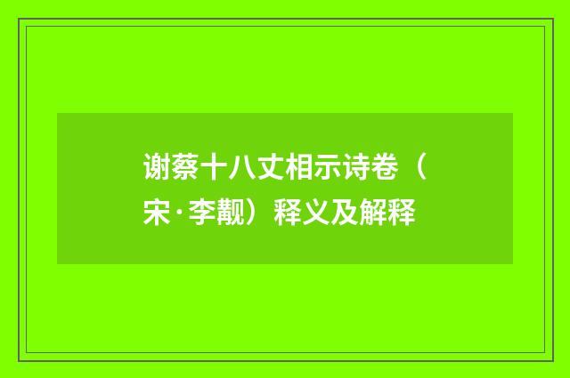 谢蔡十八丈相示诗卷（宋·李觏）释义及解释