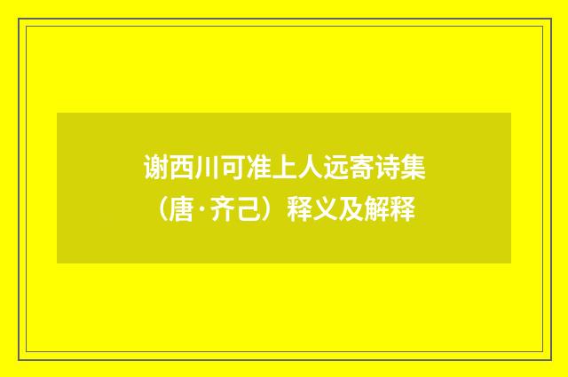 谢西川可准上人远寄诗集（唐·齐己）释义及解释