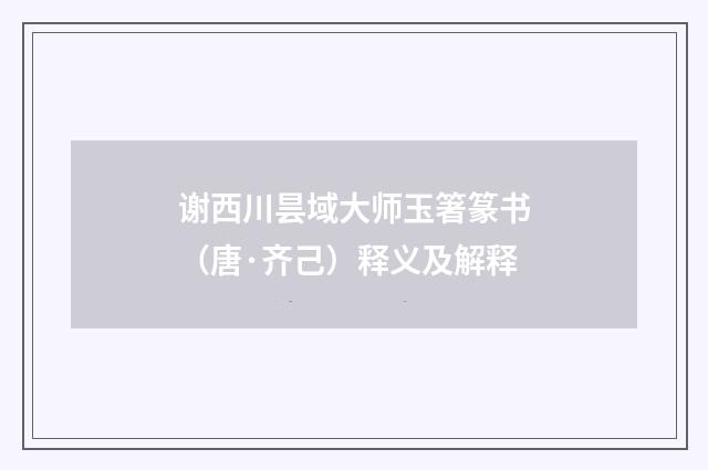 谢西川昙域大师玉箸篆书（唐·齐己）释义及解释