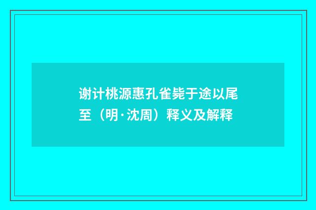 谢计桃源惠孔雀毙于途以尾至（明·沈周）释义及解释