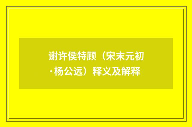 谢许侯特顾（宋末元初·杨公远）释义及解释