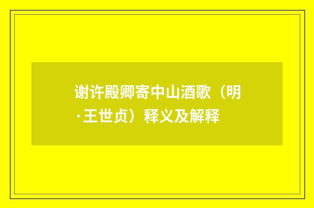 谢许殿卿寄中山酒歌（明·王世贞）释义及解释