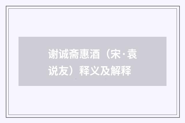 谢诚斋惠酒（宋·袁说友）释义及解释