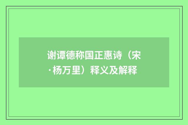 谢谭德称国正惠诗（宋·杨万里）释义及解释