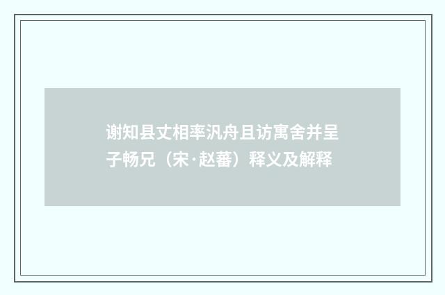 谢知县丈相率汎舟且访寓舍并呈子畅兄（宋·赵蕃）释义及解释